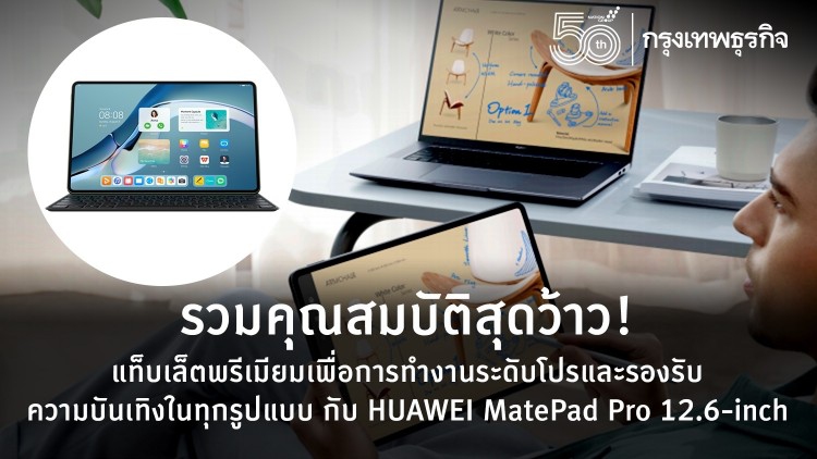 รวมคุณสมบัติสุดว้าว! ที่แท็บเล็ตพรีเมียมเพื่อการทำงานระดับโปรและรองรับความบันเทิงในทุกรูปแบบต้องมีกับ HUAWEI MatePad Pro 12.6-inch