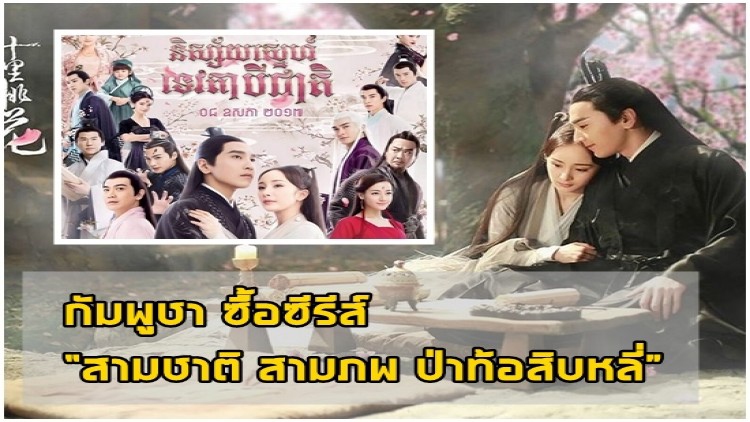 กัมพูชาซื้อลิขสิทธิ์ “สามชาติสามภพป่าท้อสิบหลี่” แล้วจ้า