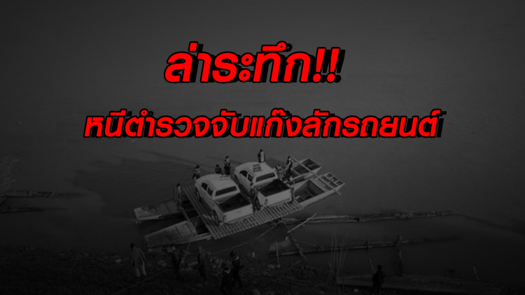 ล่าระทึก!! รถพุ่งลงน้ำโขงหนีตำรวจจับแก๊งลักรถยนต์