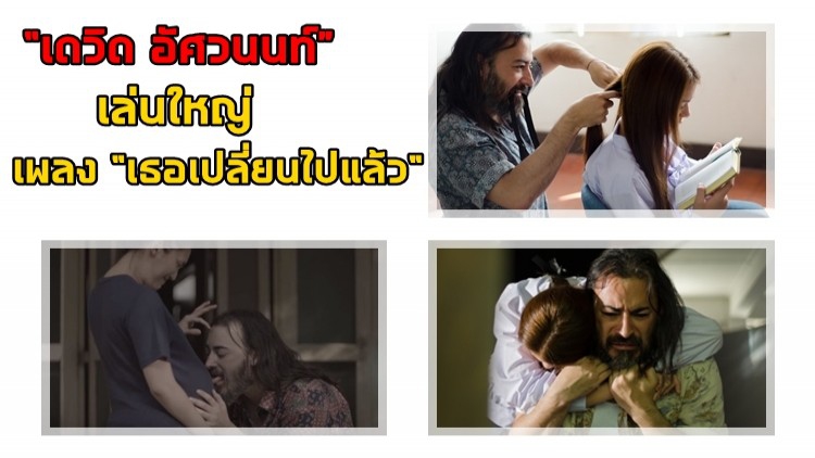 “เดวิด อัศวนนท์” ทุ่มหมดตัวบทคุณพ่ออบอุ่น “เธอเปลี่ยนไปแล้ว”