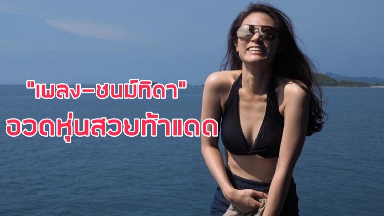 ยิ่งโตยิ่งแซ่บ!! “เพลง-ชนม์ทิดา” อวดหุ่นสวยท้าแดด