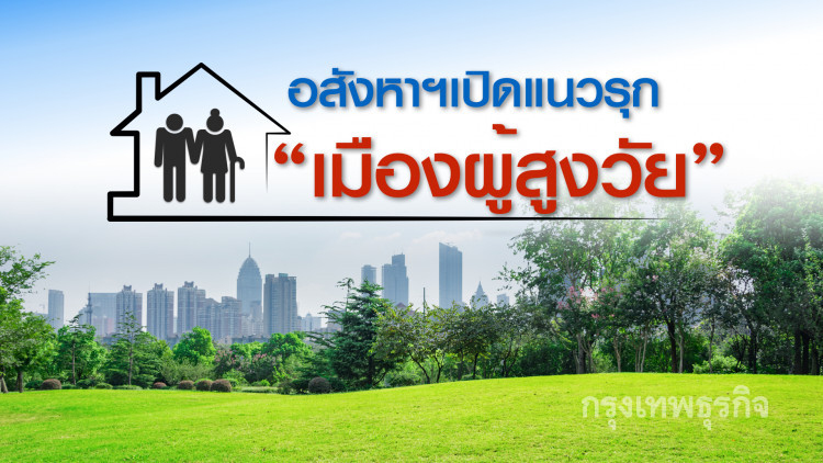 อสังหาฯเปิดแนวรุก‘เมืองผู้สูงวัย’