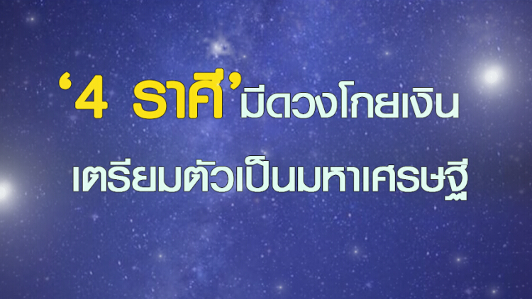'4 ราศี' มีดวงโกยเงิน เตรียมตัวเป็นมหาเศรษฐี