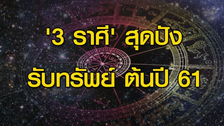 '3 ราศี' สุดปัง ได้โชค รับทรัพย์ ช่วงต้นปี61