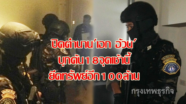 บุกค้น18จุดยึดทรัพย์อีก100ล้าน ปิดตำนาน 'เอก อ้วน' เจ้าพ่อนักค้ายาฯ
