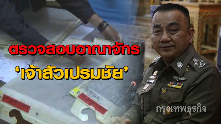 'ศรีวราห์' ลงพื้นที่ตรวจสอบอาณาจักร 'เจ้าสัวเปรมชัย'