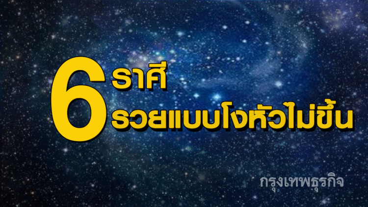 6 ราศี รวยแบบโงหัวไม่ขึ้น