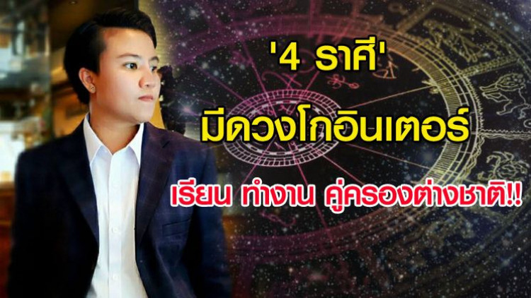 '4 ราศี' มีดวงโกอินเตอร์ เรียน ทำงาน คู่ครองต่างชาติ!!