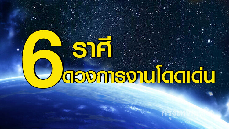 6 ราศี ดวงการงานโดดเด่น มีเกณฑ์ได้เลื่อนขั้น เลื่อนตำแหน่ง