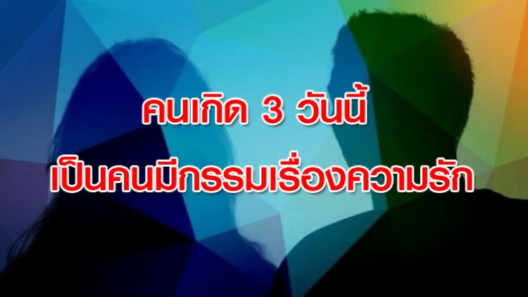 คนเกิด 3 วันนี้ เป็นคนมีกรรมเรื่องความรัก