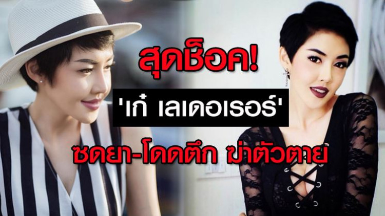 สุดช็อค! 'เก๋ เลเดอเรอร์' ซดยา-โดดตึก ฆ่าตัวตาย 