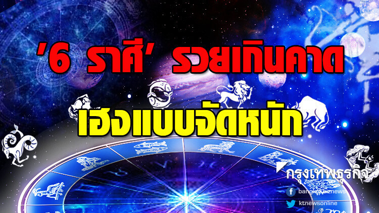 '6 ราศี' รวยเกินคาด เฮงแบบจัดหนัก