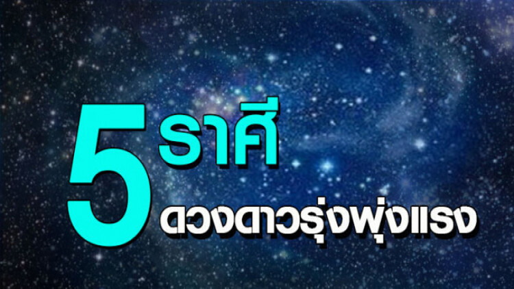 '5 ราศี' ดวงดาวรุ่งพุ่งแรง การเงินจะดี จนชีวิตเปลี่ยน