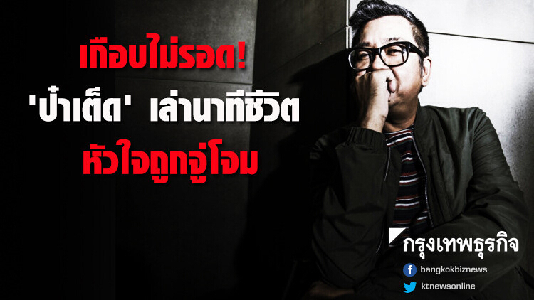 เกือบไม่รอด! 'ป๋าเต็ด' เล่านาทีชีวิต หัวใจถูกจู่โจม