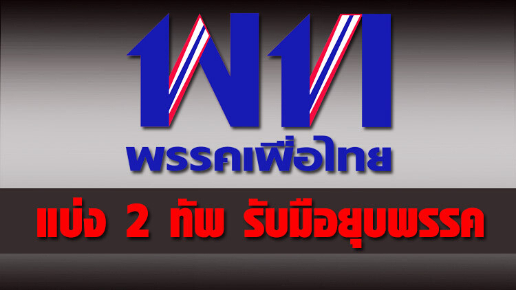 'เพื่อไทย' แบ่ง 2 ทัพ รับมือยุบพรรค