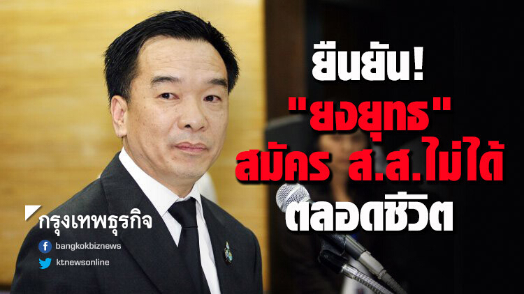 ยืนยัน! 'ยงยุทธ' สมัคร ส.ส.ไม่ได้ตลอดชีวิต