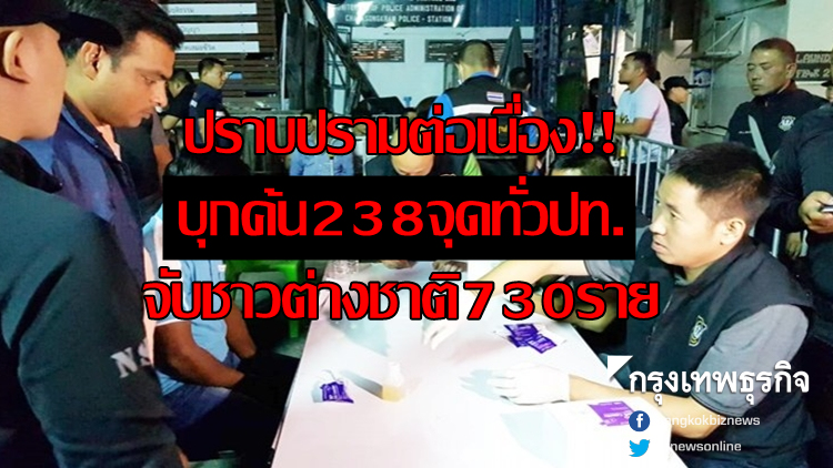 บุกค้น 238 เป้าหมายทั่วปท. จับชาวต่างชาติผิดกม. 730 ราย