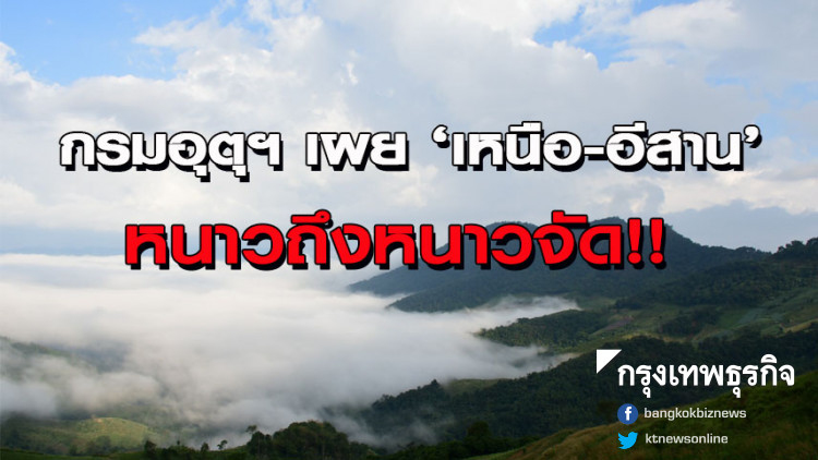 กรมอุตุฯ เผยสัปดาห์นี้อุณหภูมิลดฮวบ 'เหนือ-อีสาน' หนาวถึงหนาวจัด