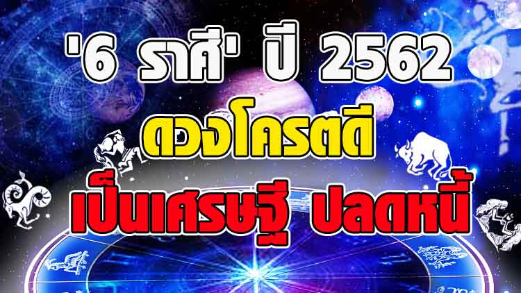 '6 ราศี' ปี 2562 ดวงโครตดี เป็นเศรษฐี ปลดหนี้