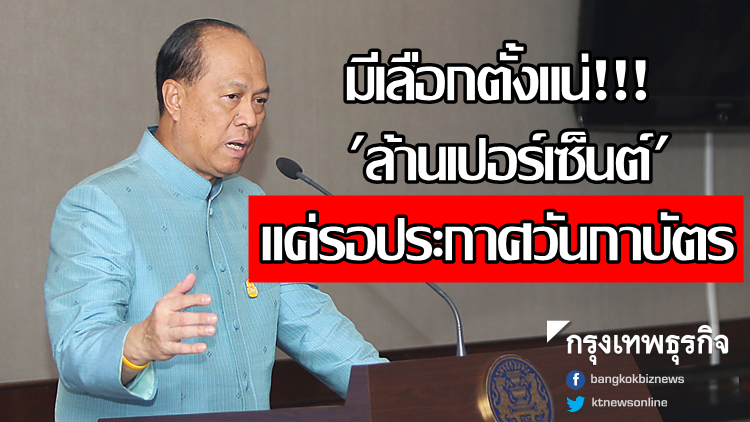 มท.ลั่นเลือกตั้งมี 'ล้านเปอร์เซ็นต์' แค่ชะลอรอประกาศวันกาบัตร