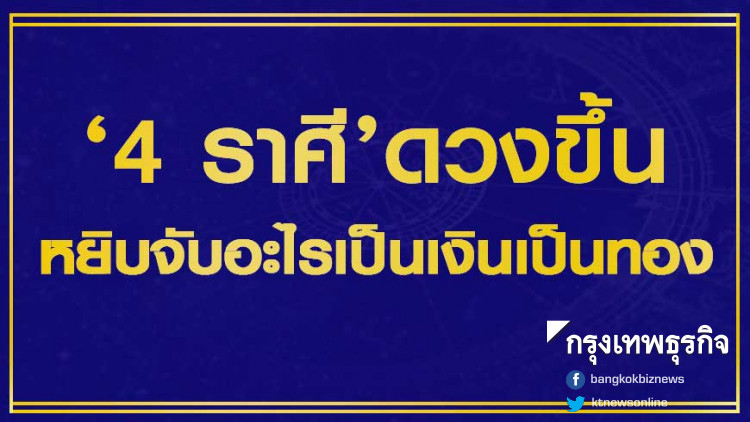เช็คด่วน! 4 ราศีหยิบจับอะไรก็เป็นเงินเป็นทอง