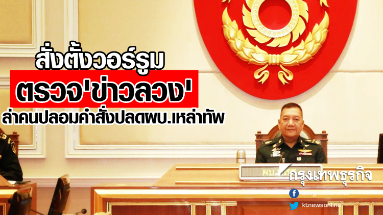 สั่งตั้งวอร์รูมตรวจ 'ข่าวลวง' ล่าคนปลอมคำสั่งปลดผบ.เหล่าทัพ