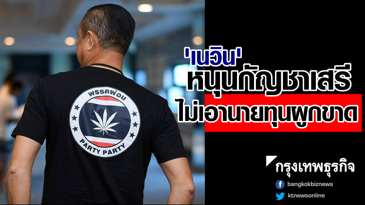 'เนวิน' หนุนกัญชาเสรี ไม่เอานายทุนผูกขาด ขู่ไล่ภท.ถ้าเลือกแล้วไม่ทำ