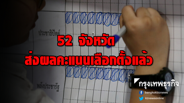 52 จังหวัด ส่งรายงานผลคะแนนเลือกตั้งแล้ว