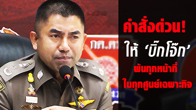 คำสั่งด่วน! ให้ 'บิ๊กโจ๊ก' พ้นทุกหน้าที่ ในทุกศูนย์เฉพาะกิจ