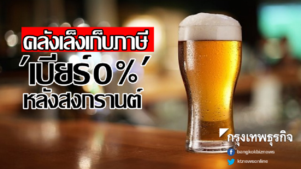 โดนแล้ว! คลังเล็งเก็บภาษี 'เบียร์0%' หลังสงกรานต์