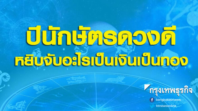 ปีนักษัตรดวงดี หยิบจับอะไรเป็นเงินเป็นทอง