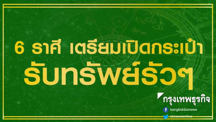 '6 ราศี' ดวงขาขึ้น เตรียมเปิดกระเป๋ารับทรัพย์รัวๆ