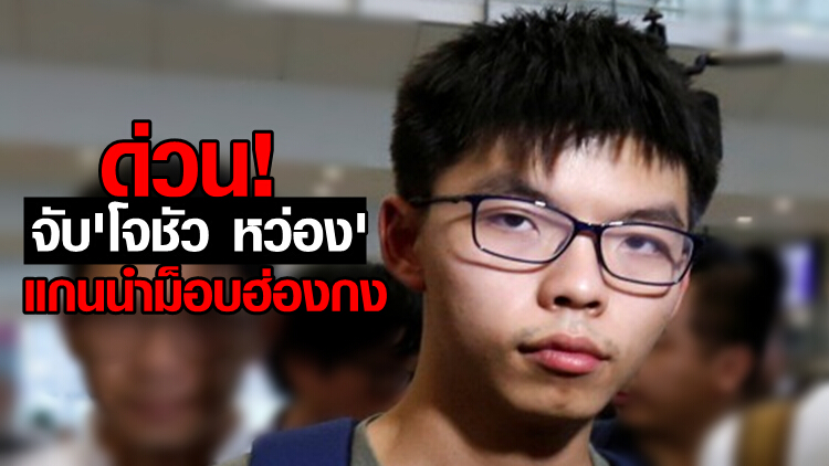 ด่วน! จับ 'โจชัว หว่อง' แกนนำม็อบฮ่องกง