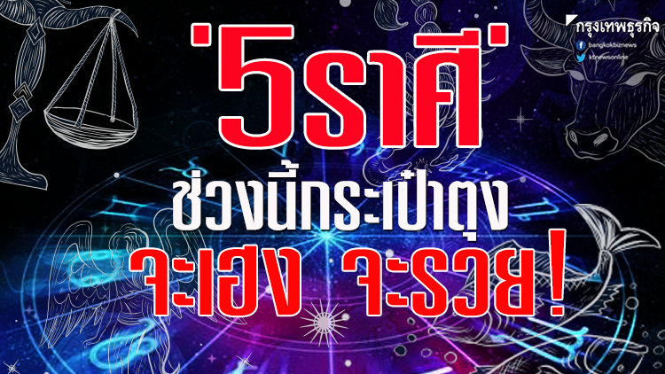 '5ราศี' ช่วงนี้กระเป๋าตุง จะเฮง จะรวย!