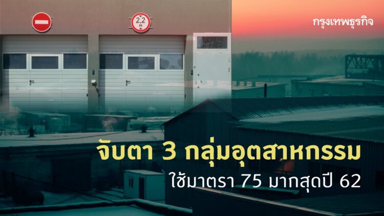 จับตา 3 กลุ่มอุตสาหกรรม ใช้มาตรา 75 มากสุดปี 62