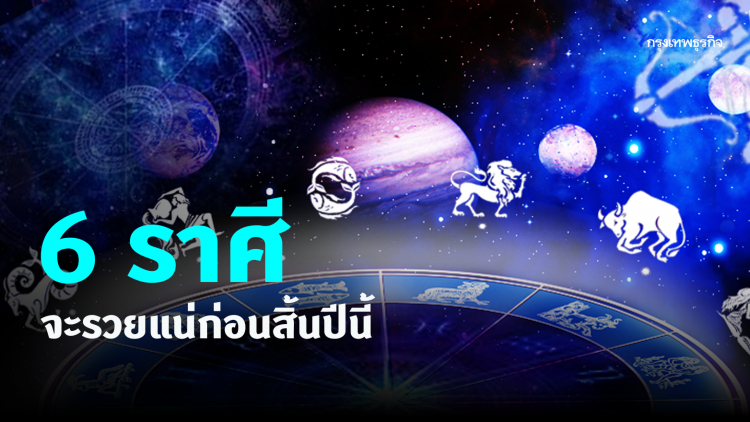 6 ราศี ที่จะรวยแน่ก่อนสิ้นปีนี้