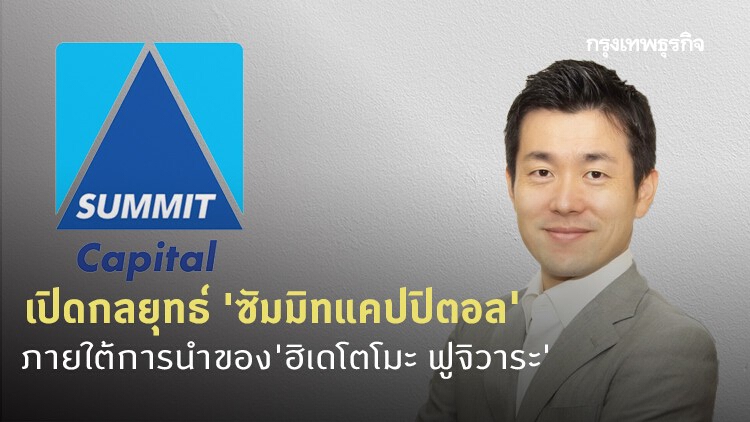 เปิดกลยุทธ์ 'ซัมมิทแคปปิตอล' ภายใต้การนำของ 'ฮิเดโตโมะ ฟูจิวาระ'