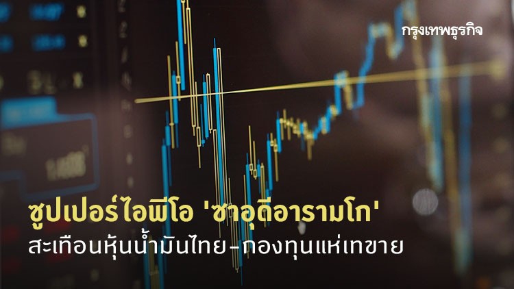ซูเปอร์ไอพีโอ'ซาอุดีอารามโก' สะเทือนหุ้นน้ำมันไทย-กองทุนแห่เทขาย