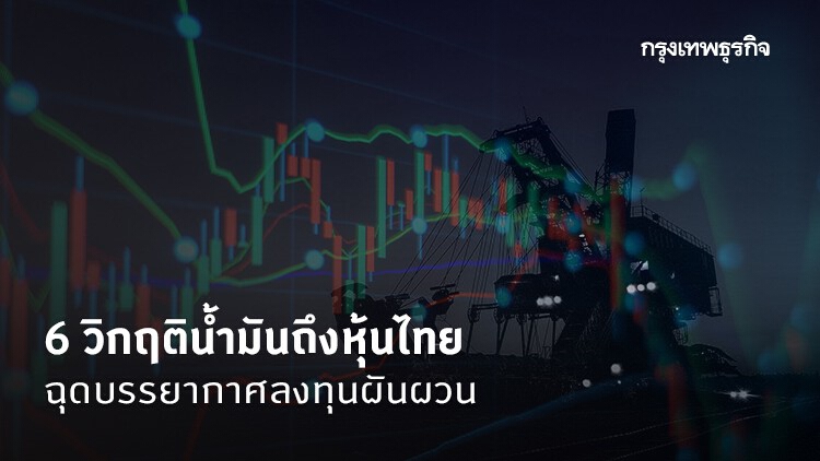 6 วิกฤติน้ำมันถึงหุ้นไทย  ฉุดบรรยากาศลงทุนผันผวน