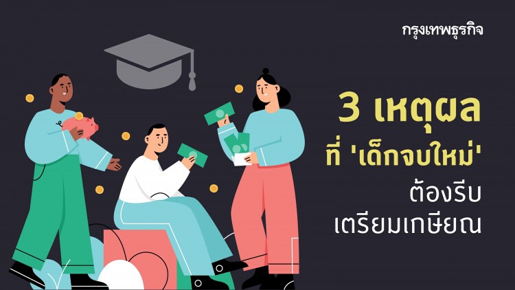 3 เหตุผลที่ ‘เด็กจบใหม่’ ต้องรีบเตรียมเงินเกษียณ