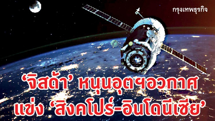 'จิสด้า' หนุนอุตสาหกรรมอวกาศ แข่งสิงคโปร์-อินโดนีเซีย