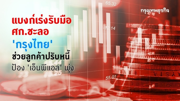 'แบงก์' เร่งรับมือศก.ชะลอ 'กรุงไทย' เกาะติดลูกค้า ช่วยปรับหนี้ป้อง 'เอ็นพีแอล' พุ่ง