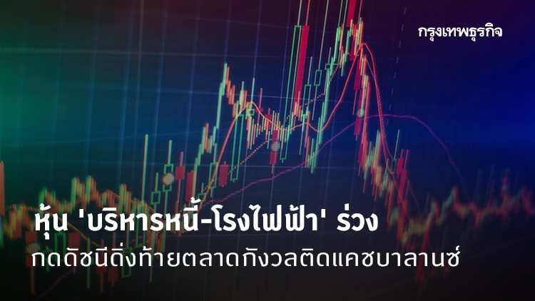 หุ้น 'บริหารหนี้-โรงไฟฟ้า' ร่วง กดดัชนีดิ่งท้ายตลาด กังวลติดแคชบาลานซ์ 
