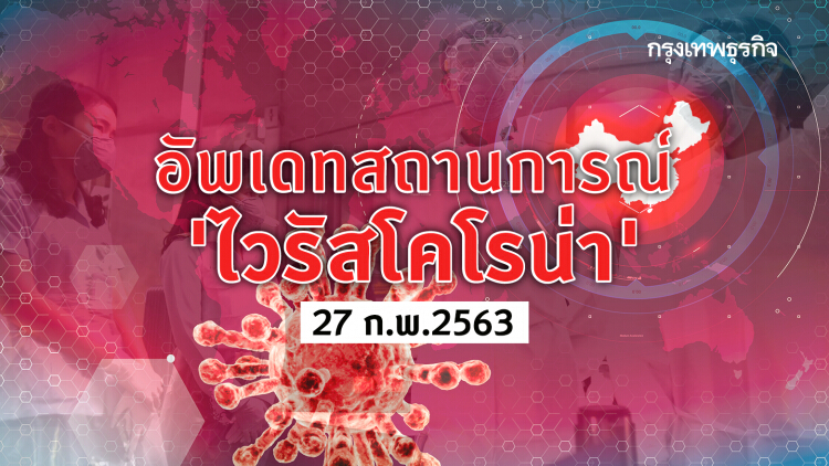 อัพเดทสถานการณ์ 'ไวรัสโคโรน่า' (Covid-19) 27 ก.พ. 2563