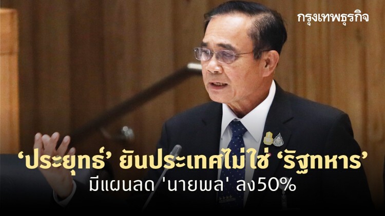 ‘ประยุทธ์’ ยันประเทศไม่ใช่ ‘รัฐทหาร’ มีแผนลด 'นายพล' ลง50%