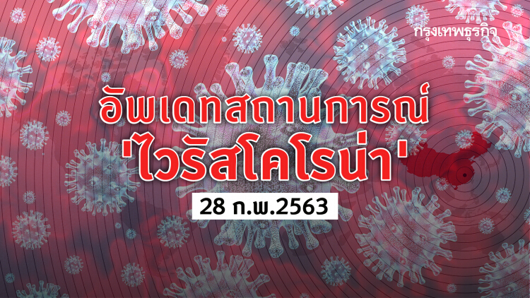 อัพเดทสถานการณ์ 'ไวรัสโคโรน่า' (Covid-19) 28 ก.พ. 2563