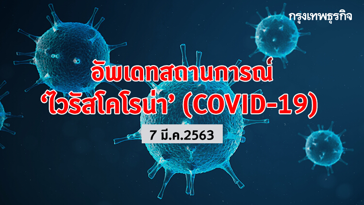 อัพเดทสถานการณ์ 'ไวรัสโคโรน่า' (COVID-19) 7 มี.ค.2563