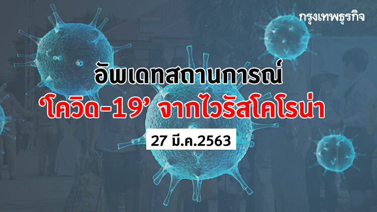 อัพเดทสถานการณ์ 'โควิด-19' จากไวรัสโคโรน่า (27 มีนาคม 2563)