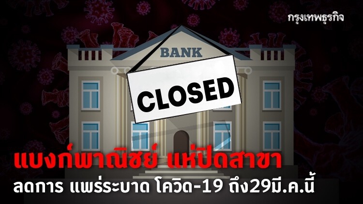 แบงก์พาณิชย์ แห่ปิดสาขา ลดการแพร่ระบาด โควิด-19 ถึง 29 มี.ค.นี้