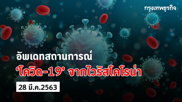 อัพเดทสถานการณ์ 'โควิด-19' จากไวรัสโคโรน่า (28 มีนาคม 2563)